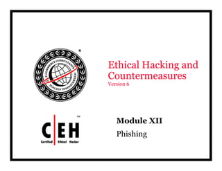 Ethical Hacking and
Countermeasures
Version 6




   Module XII
     d l
   Phishing
 