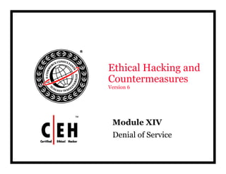 Ethical Hacking and
Countermeasures
C    t
Version 6




 Module
 M d l XIV
 Denial of Service
 