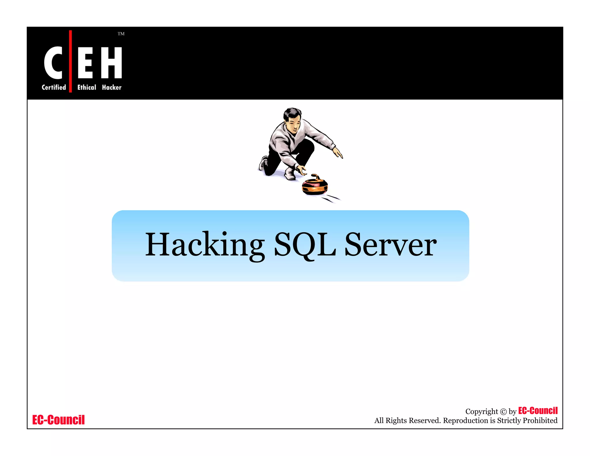 Hacking SQL Server
                   g Q



                                                      Copyright © by EC-Council
EC-Council                 All Rights Reserved. Reproduction is Strictly Prohibited
 