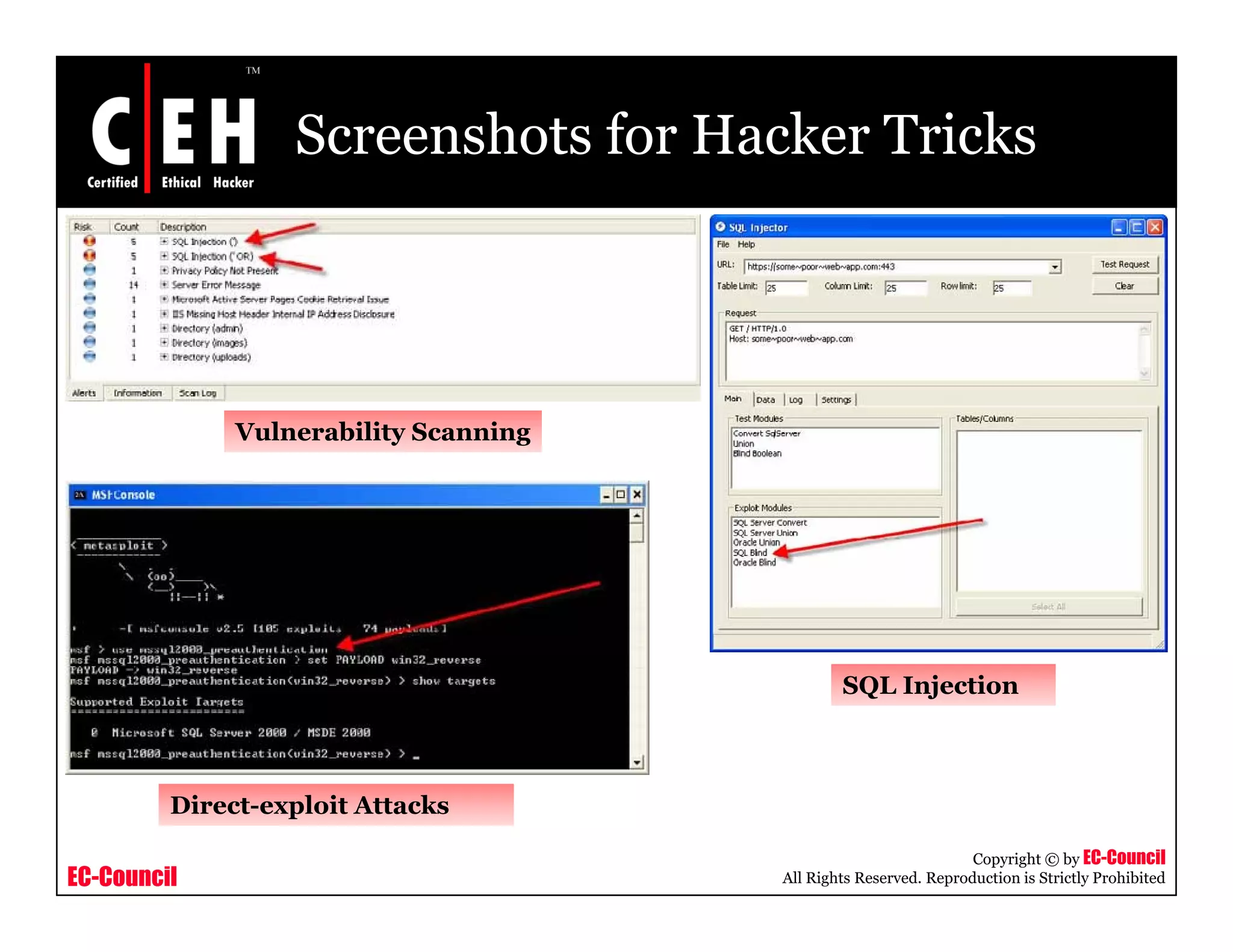 Screenshots for Hacker Tricks




              Vulnerability Scanning




                                               SQL Injection



         Direct-exploit Attacks

                                                                  Copyright © by EC-Council
EC-Council                             All Rights Reserved. Reproduction is Strictly Prohibited
 