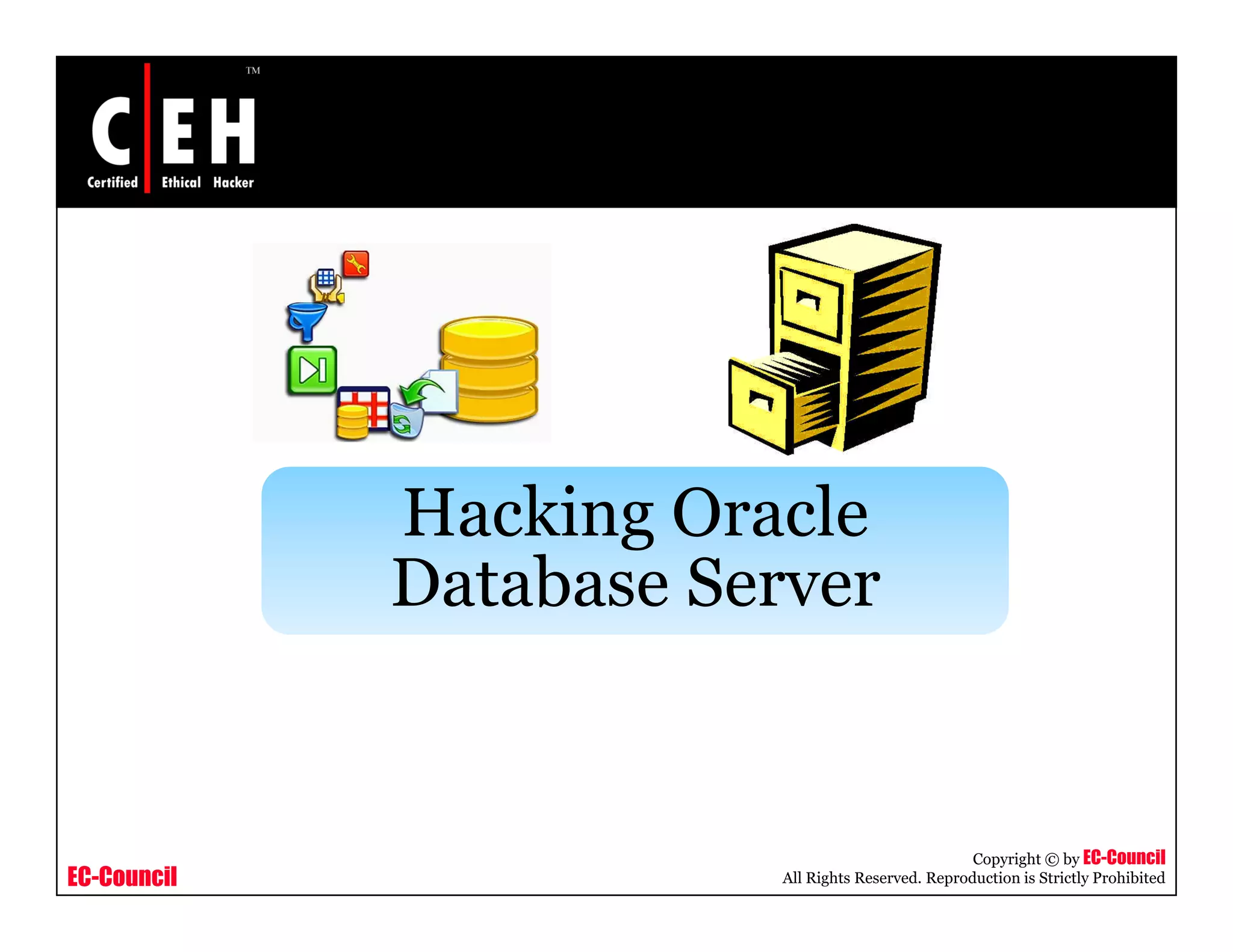 Hacking O ac e
              ac g Oracle
             Database Server


                                                    Copyright © by EC-Council
EC-Council               All Rights Reserved. Reproduction is Strictly Prohibited
 