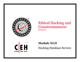 Ethical Hacking and
Countermeasures
Version 6




Module
Mod le XLII
Hacking Database Servers
 