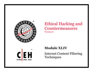 Ethical Hacking d
E hi l H ki and
Countermeasures
Version
V i 6




Module XLIV
Internet Content Filtering
Techniques
      q
 