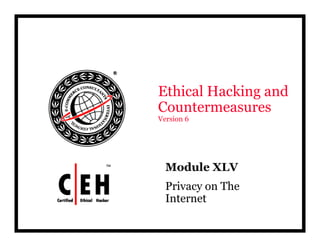 Ethical Hacking and
CountermeasuresCountermeasures
Version 6
Module XLVModule XLV
Privacy on The
InternetInternet
 