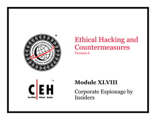 E hi l H ki dEthical Hacking and
Countermeasures
V i 6Version 6
Module XLVIIIModule XLVIII
Corporate Espionage by
InsidersInsiders
 