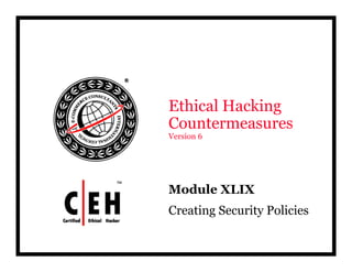 Ethical Hacking
C tCountermeasures
Version 6
Mod le XLIXModule XLIX
Creating Security Policies
 