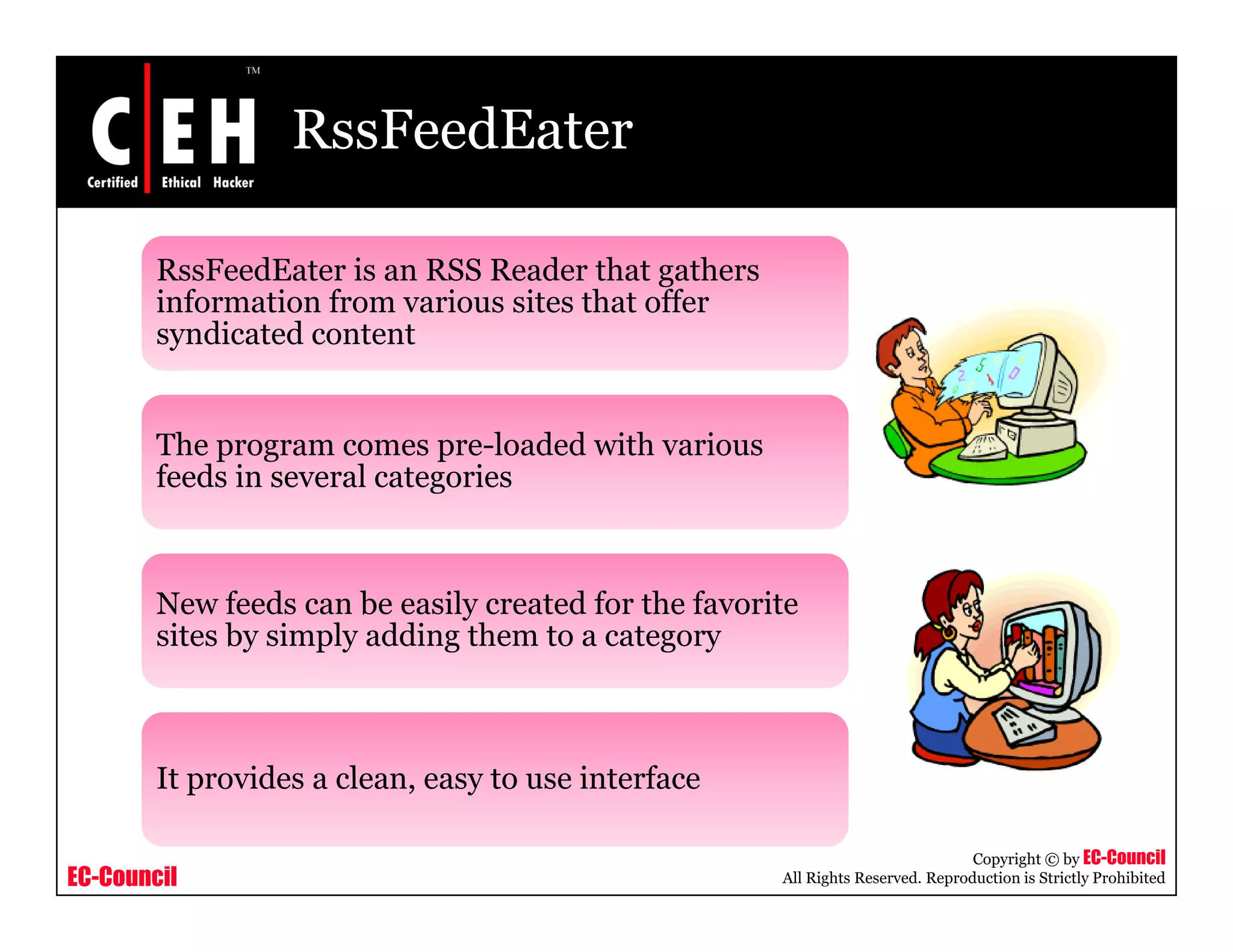 RssFeedEater
RssFeedEater is an RSS Reader that gathers
i f ti f i it th t ffinformation from various sites that offer
syndicated content
The program comes pre-loaded with various
feeds in several categories
New feeds can be easily created for the favorite
sites by simply adding them to a category
It provides a clean easy to use interface
EC-Council
Copyright © by EC-Council
All Rights Reserved. Reproduction is Strictly Prohibited
It provides a clean, easy to use interface
 