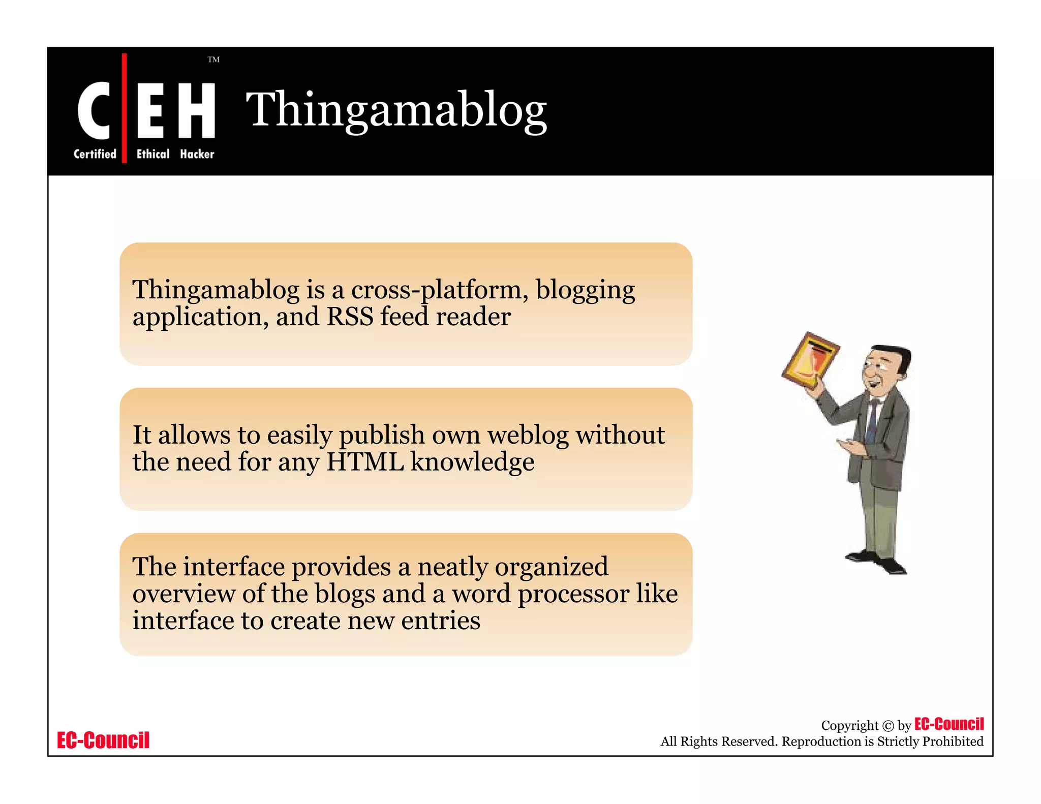 Thingamablog
Thingamablog is a cross-platform, blogging
application, and RSS feed reader
It allows to easily publish own weblog without
h d f HTML k l dthe need for any HTML knowledge
The interface provides a neatly organized
overview of the blogs and a word processor like
interface to create new entries
EC-Council
Copyright © by EC-Council
All Rights Reserved. Reproduction is Strictly Prohibited
 