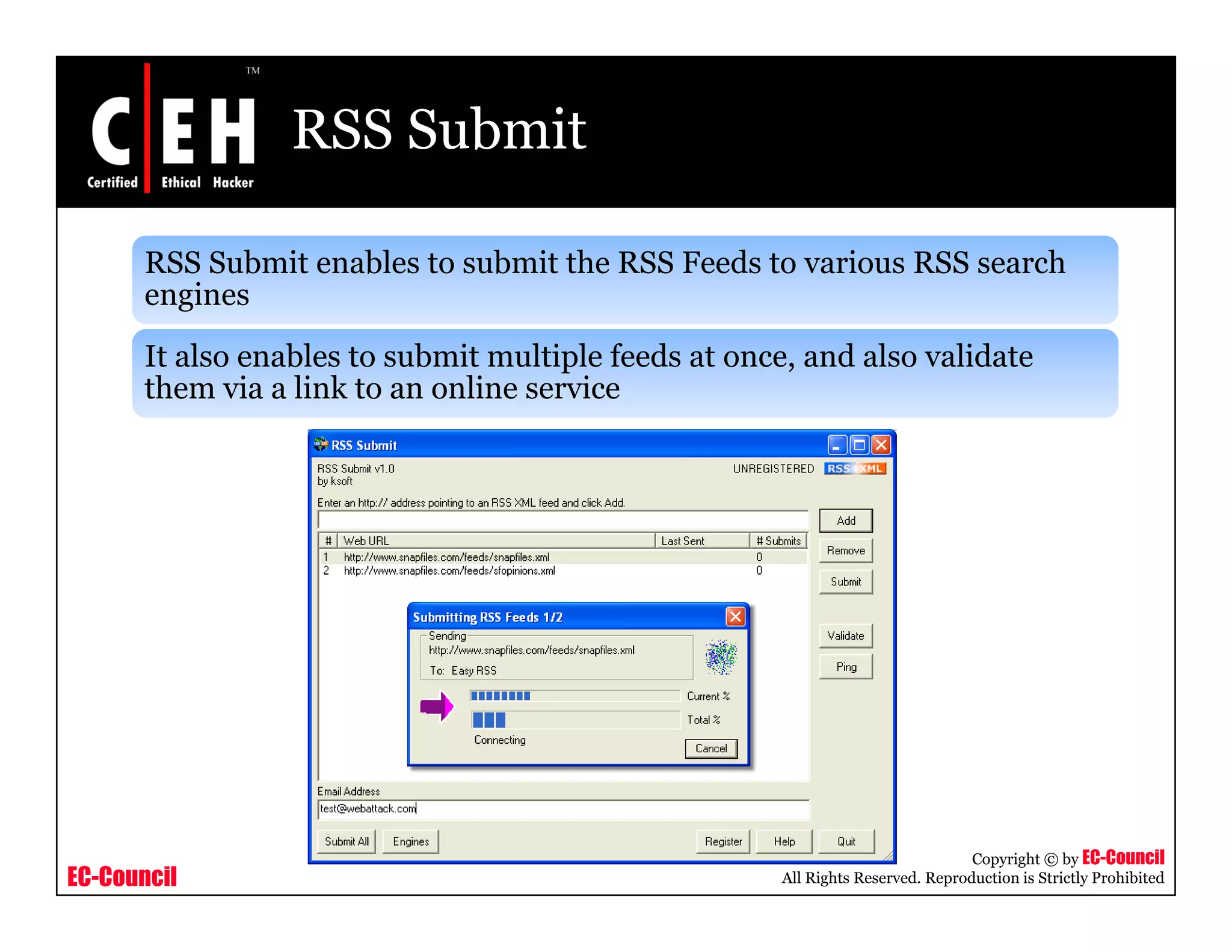 RSS Submit
RSS Submit enables to submit the RSS Feeds to various RSS search
enginesengines
It also enables to submit multiple feeds at once, and also validate
them via a link to an online service
EC-Council
Copyright © by EC-Council
All Rights Reserved. Reproduction is Strictly Prohibited
 