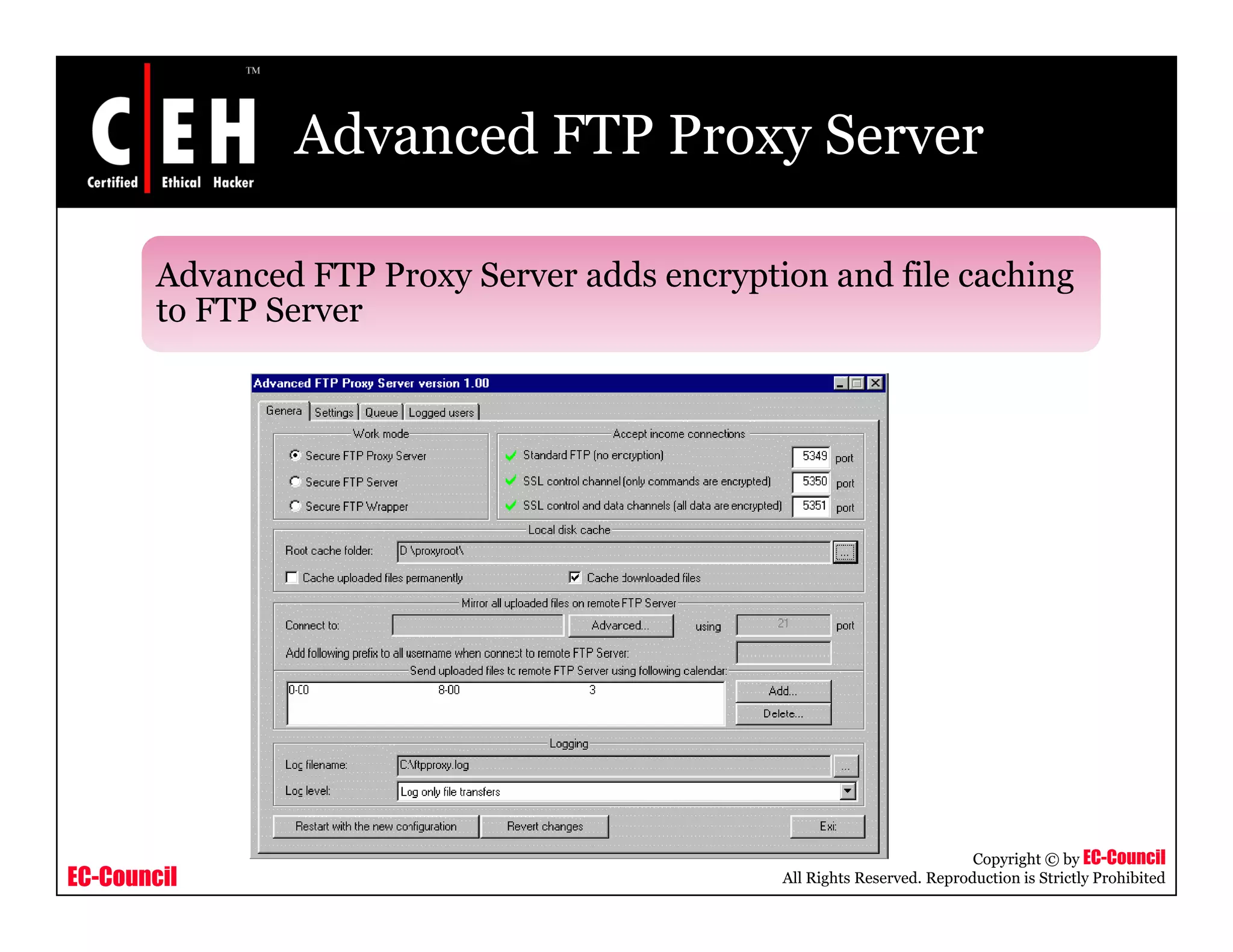 Advanced FTP Proxy Server
Advanced FTP Proxy Server adds encryption and file caching
to FTP Server
EC-Council
Copyright © by EC-Council
All Rights Reserved. Reproduction is Strictly Prohibited
 