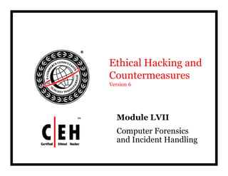 Ethical Hacking and
CountermeasuresCountermeasures
Version 6
Module LVII
Computer Forensics
and Incident Handlingg
 