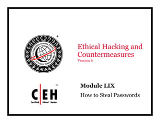 Ethical Hacking and
CountermeasuresCountermeasures
Version 6
Mod le LIXModule LIX
How to Steal Passwords
 
