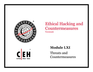 E hi l H ki dEthical Hacking and
Countermeasures
V i 6Version6
Module LXI
Threats and
Countermeasures
 