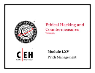 Ethical Hacking and
Countermeasures
Version 6
d lModule LXV
Patch Management
 