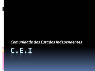 C.E.I Comunidade dos Estados Independentes 