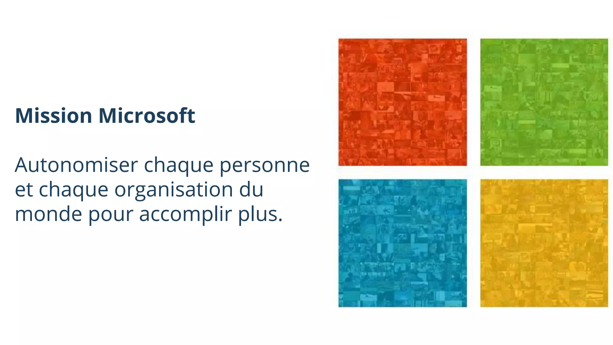 Mission Microsoft
Autonomiser chaque personne
et chaque organisation du
monde pour accomplir plus.
 