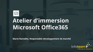 Atelier d’immersion
Microsoft Office365
Mario Ramalho, Responsable développement de marché
 