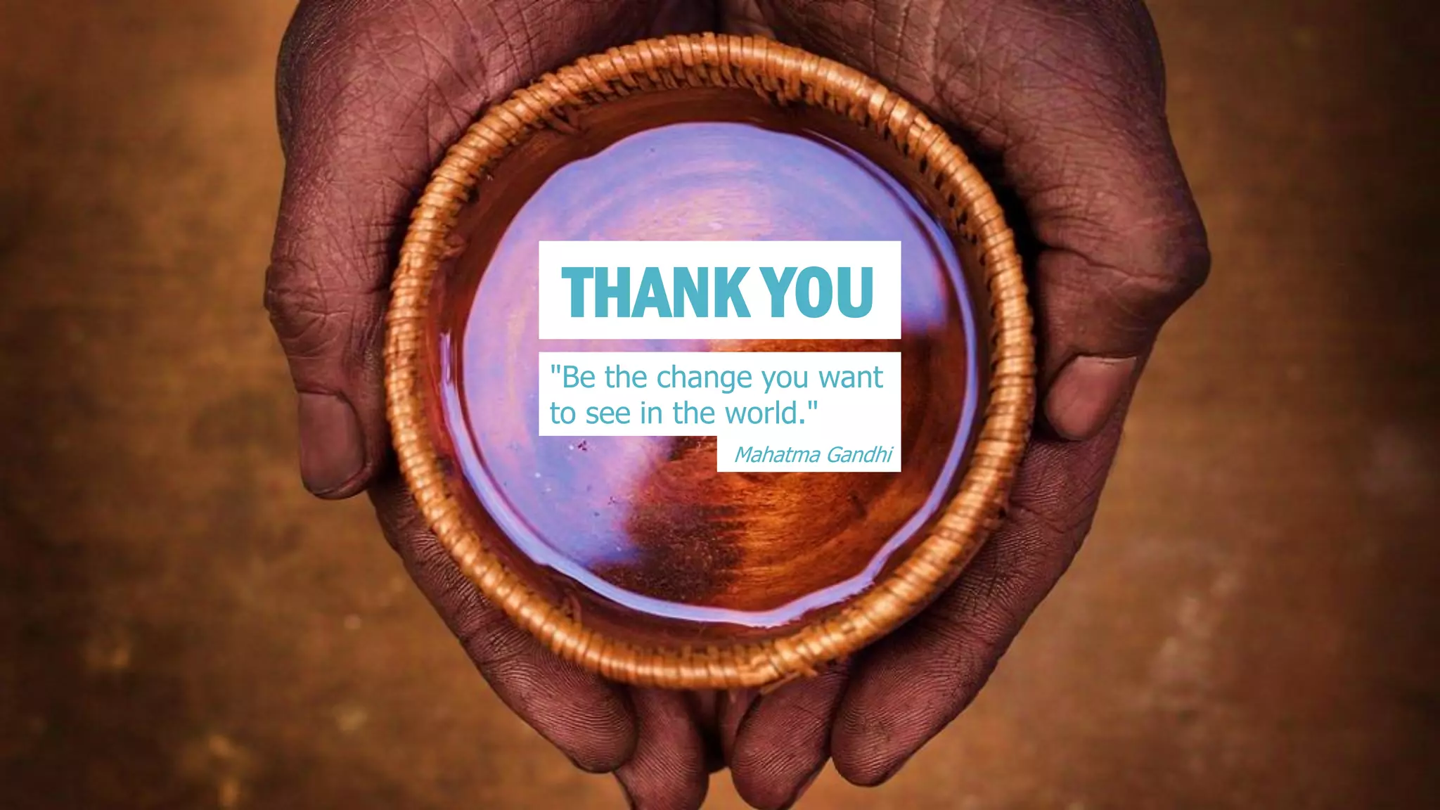 THANK YOU 
"Be the change you want to see in the world." 
Mahatma Gandhi 