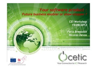 Your software product :
Future business enabler or show-stopper ?
                           show-

                             CEI Workshop
                               19/09/2012

                            Felix Bregadze
                             Nicolas Devos
 