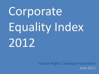 Corporate
Equality Index
2012
     Human Rights Campaign Foundation
                            June 2011
 
