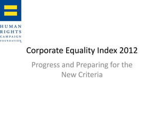 Corporate Equality Index 2012
 Progress and Preparing for the
          New Criteria
 