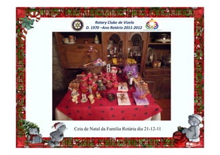 Rotary Clube de Vizela
      D. 1970 –Ano Rotário 2011-2012




Ceia de Natal da Família Rotária dia 21-12-11
 