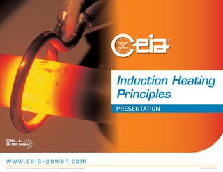 Induction Heating
Principles
PRESENTATION
FC040K0068V1000UK
This document is property of CEIA which reserves all rights. Total or partial copying, modification and translation is forbidden
www.ceia-power.com
 