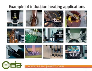 Example of induction heating applications
This document is property of CEIA which reserves all rights. Total or partial copying, modification and translation is forbidden FC040K0068V1000UK
 