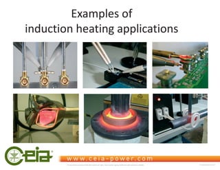 Examples of
induction heating applications
This document is property of CEIA which reserves all rights. Total or partial copying, modification and translation is forbidden FC040K0068V1000UK
 