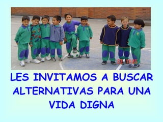 LES INVITAMOS A BUSCAR ALTERNATIVAS PARA UNA VIDA DIGNA 