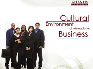 Cultural
                                                 Environment
                                                          of Internacional

                                                      Business


                                                                             1
Cultural Environment of Internacional Business
 