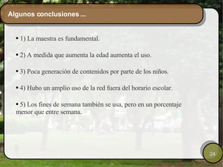 Algunos conclusiones ... 1) La maestra es fundamental. 2) A medida que aumenta la edad aumenta el uso. 3) Poca generación de contenidos por parte de los niños. 4) Hubo un amplio uso de la red fuera del horario escolar. 5) Los fines de semana también se usa, pero en un porcentaje menor que entre semana.  