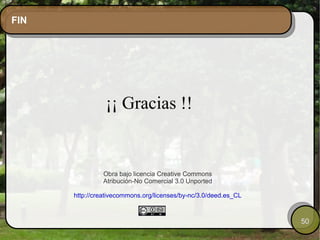 FIN  ¡¡ Gracias !! Obra bajo licencia Creative Commons Atribución-No Comercial 3.0 Unported http://creativecommons.org/licenses/by-nc/3.0/deed.es_CL 