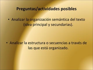 Preguntas/actividades posibles Analizar la organización semántica del texto (idea principal y secundarias). Analizar la estructura o secuencias a través de las que está organizado. 