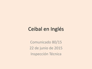 Ceibal en Inglés
Comunicado 80/15
22 de junio de 2015
Inspección Técnica
 