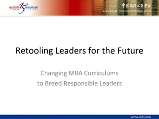 Retooling Leaders for the Future
Changing MBA Curriculums
to Breed Responsible Leaders
 
