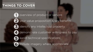 include imagery where appropriate
avoid technical speciﬁcations
identify any intellectual property
THINGS TO COVER
overvie...