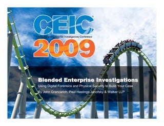 Blended Enterprise Investigations
Using Digital Forensics and Physical Security to Build Your Case
By John Grancarich, Paul Hastings Janofsky & Walker LLP
 