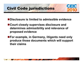 Civil Code jurisdictions

Disclosure is limited to admissible evidence
Court closely supervises disclosure and
 determin...