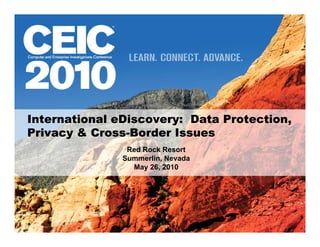 International eDiscovery: Data Protection,
              eDiscovery:
Privacy & Cross-Border Issues
          Cross-
                Red Rock Resort
               Summerlin, Nevada
                 May 26, 2010
                    y ,
 