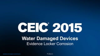 www.encase.com/ceic
Water Damaged Devices
Evidence Locker Corrosion
PUBLIC
Presented
21 May 2015
At CEIC 2015
 