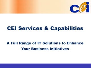 CEI Services & Capabilities A Full Range of  IT Solutions to Enhance Your Business Initiatives 