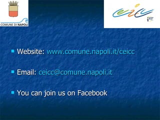 <ul><li>Website:  www.comune.napoli.it/ceicc </li></ul><ul><li>Email:  [email_address] </li></ul><ul><li>You can join us o...