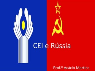 CEI e Rússia

      Prof.º Acácio Martins
 