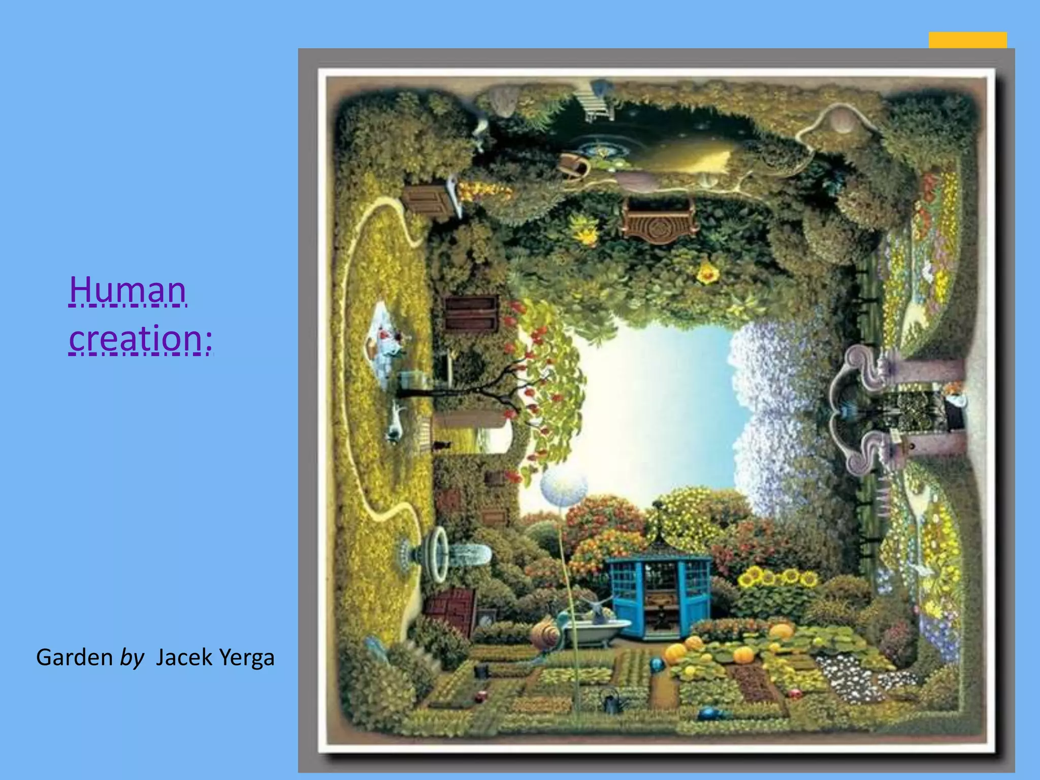 Human
  creation:




Garden by Jacek Yerga
 