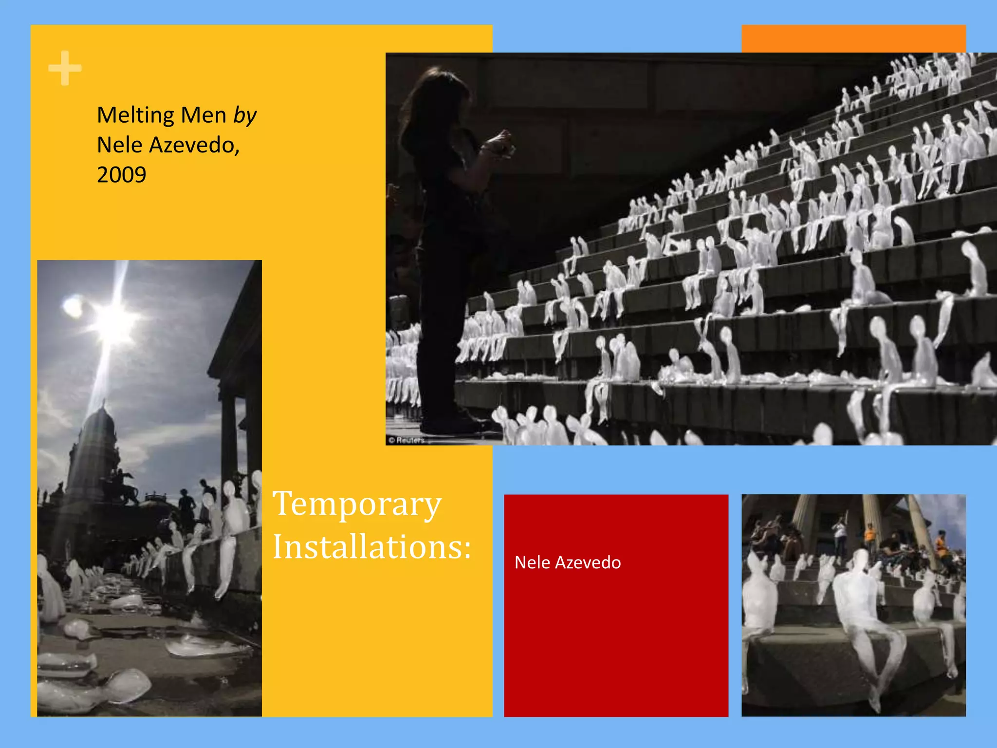 +   Melting Men by
    Nele Azevedo,
    2009




                     Temporary
                     Installations:   Nele Azevedo
 