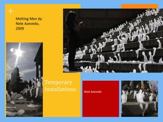 +   Melting Men by
    Nele Azevedo,
    2009




                     Temporary
                     Installations:   Nele Azevedo
 