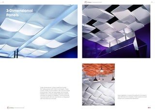 Three-dimensional curved panels punctuate
flat ceiling planes with rhythm and depth. These
panels create myriad patterns with just one simple
panel shape. They are Lightweight lay-in panels
installed into a narrow-profile suspension systems,
allowing full ceiling accessibility. Luminous panels
may be backlit with LED strip fixtures or integrated
with standard lay-in fixtures.
Used together to create 3D patterns or randomly
add dimensional variability, these panels provide
unique and unexpected dimension.
3-Dimensional
Panels
24 25Ceiling | 3-Dimensional Panels
Ceiling | 3-Dimensional Panels
 