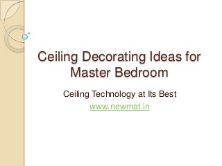 Ceiling Decorating Ideas for
Master Bedroom
Ceiling Technology at Its Best
www.newmat.in
 