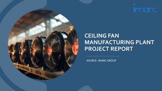 CEILING FAN
MANUFACTURING PLANT
PROJECT REPORT
SOURCE: IMARC GROUP
 